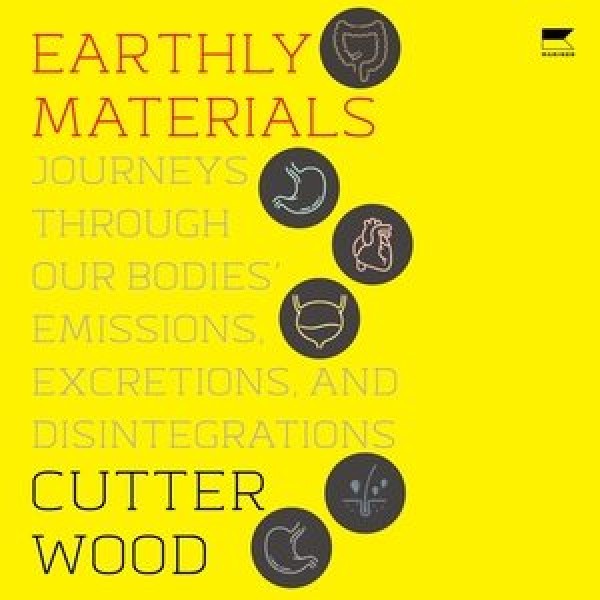 Earthly Materials: Journeys Through Our Bodies' Emissions, Excretions, and Disintegrations Library Edition