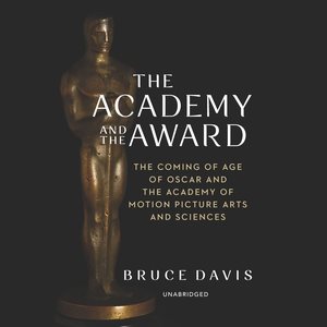 Academy and the Award: The Coming of Age of Oscar and the Academy of Motion Picture Arts and Sciences
