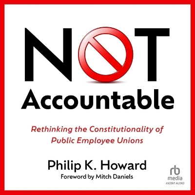 Not Accountable: Rethinking the Constitutionality of Public Employee Unions Unabridged edition