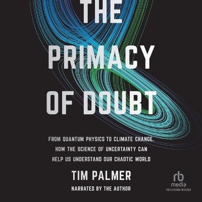 Primacy of Doubt: From Quantum Physics to Climate Change, How the Science of Uncertainty Can  Help Us Understand Our Chaotic World