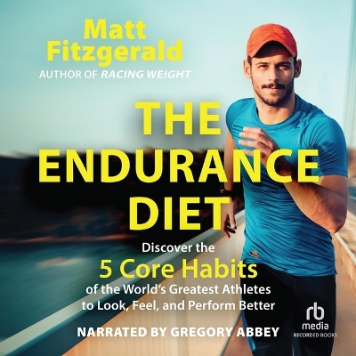 Endurance Diet: Discover the 5 Core Habits of the World's Greatest Athletes to Look, Feel,  and Perform Better