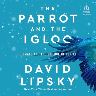 Parrot and the Igloo: Climate and the Science of Denial Unabridged edition