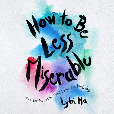 How to Be Less Miserable: End the Negative Mind Loops and Find Joy Unabridged edition