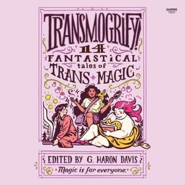 Transmogrify!: 14 Fantastical Tales of Trans Magic Library Edition