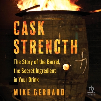 Cask Strength: The Story of the Barrel, the Secret Ingredient in Your Drink