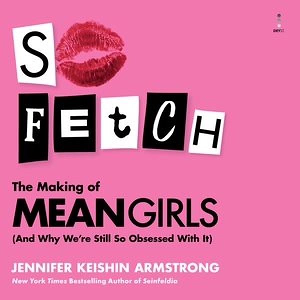 So Fetch: The Making of Mean Girls and Why We're Still So Obsessed with It Library Edition