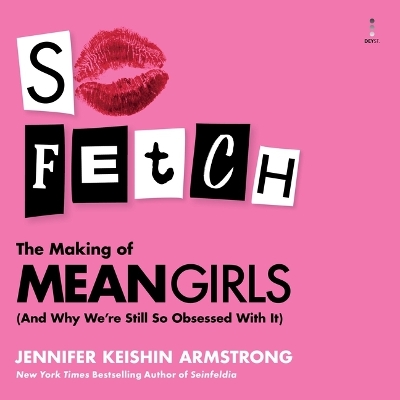 So Fetch: The Making of Mean Girls (and Why We're Still So Obsessed with It) Unabridged edition