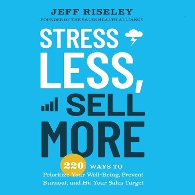 Stress Less, Sell More: 220 Ways to Prioritize Your Well-Being, Prevent Burnout, and Hit Your Sales  Target