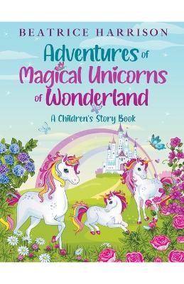 Adventures of Magical Unicorns of Wonderland: A Children's Story Book