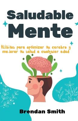 Saludable mente: Hábitos para optimizar tu cerebro y mejorar tu salud a cualquier edad
