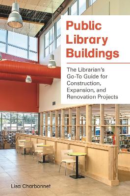 Public Library Buildings: The Librarian's Go-To Guide for Construction, Expansion, and Renovation Projects
