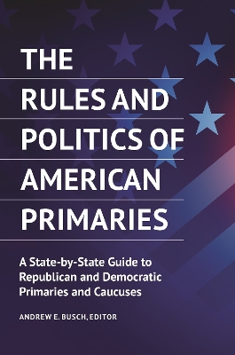 Rules and Politics of American Primaries: A State-by-State Guide to Republican and Democratic Primaries and Caucuses