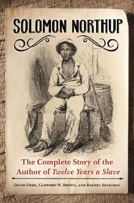 Solomon Northup: The Complete Story of the Author of Twelve Years a Slave