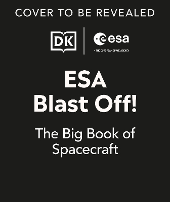 ESA Blast Off! The Big Book of Spacecraft: Look Inside Over 20 Spacecraft