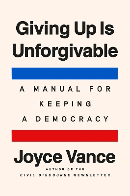 Giving Up Is Unforgivable: A Manual for Keeping a Democracy