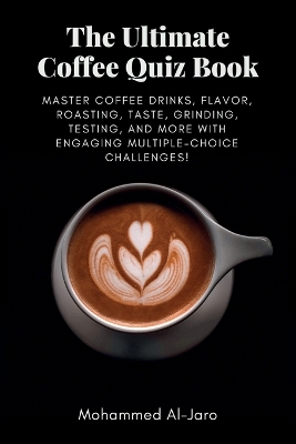 Ultimate Coffee Quiz Book: Master Coffee Drinks, Flavor, Roasting, Taste, Grinding, Testing, and More  with Engaging Multiple-Choice Challenges!