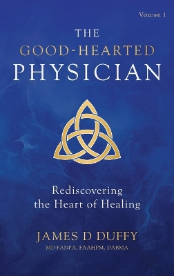 Good-Hearted Physician: Volume One - Rediscovering the Heart of Healing