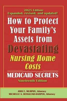 How To Protect Your Family's Assets From Devastating Nursing Home Costs: Medicaid Secrets 2025 (19th ed.) 19th ed.