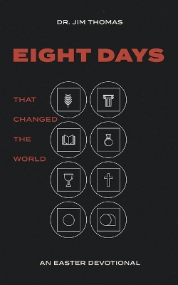 Eight Days That Changed The World: An Easter Devotional