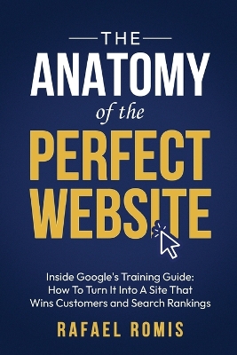 Anatomy Of The Perfect Website: Inside Google's Training Guide: How To Turn It Into A Site That Wins  Customers and Search Rankings