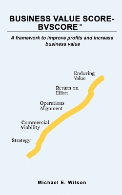 Business Value SCORE - BVSCORE TM: A framework to improve profits and increase business value