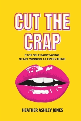 Cut the Crap: Stop Self Sabotaging Start Winning at Everything