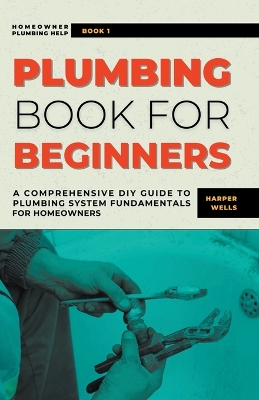 Plumbing Book for Beginners: A Comprehensive DIY Guide to Plumbing System Fundamentals for Homeowners on  Kitchen and Bathroom Sink, Drain, Toilet Repairs or Replacements