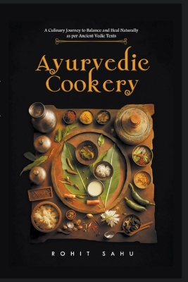 Ayurvedic Cookery: A Culinary Journey to Balance and Heal Naturally as per Vedic Texts