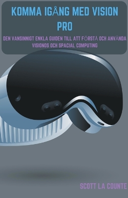 Komma Igång Med Vision Pro: Den Vansinnigt Enkla Guiden till Att Förstå Och Använda Visionos Och Spacial  Computing