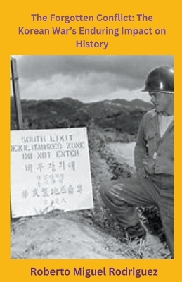 Forgotten Conflict: The Korean War's Enduring Impact on History