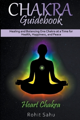 Chakra Guidebook: Heart Chakra: Healing and Balancing One Chakra at a Time for Health,  Happiness, and Peace
