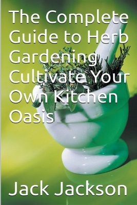 Complete Guide to Herb Gardening Cultivate Your Own Kitchen Oasis