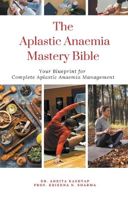 Aplastic Anaemia Mastery Bible: Your Blueprint For Complete Aplastic Anaemia Management