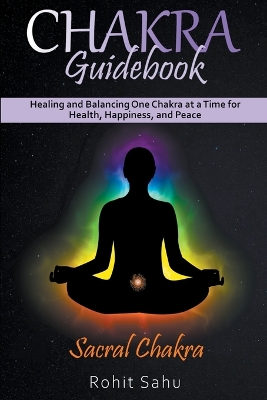 Chakra Guidebook: Sacral Chakra: Healing and Balancing One Chakra at a Time for Health,  Happiness, and Peace