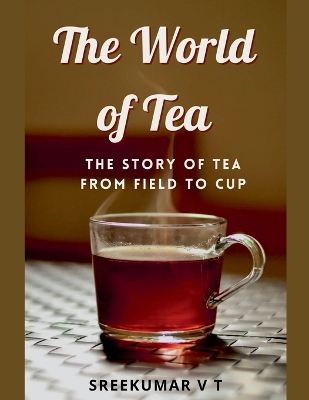 World of Tea: The Story of Tea from Field to Cup