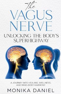 Vagus Nerve Unlocking the Body's Superhighway: A Journey into Healing, Wellness, and Mind-Body Harmony
