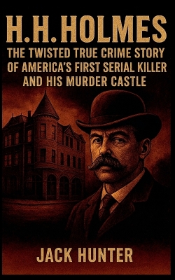 H.H. Holmes: The Twisted True Crime Story of America's First Serial Killer and His Murder  Castle