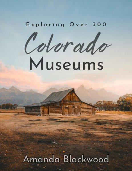Exploring Over 300 Colorado Museums: Colorado