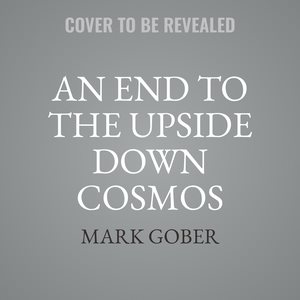End to the Upside Down Cosmos Lib/E: Rethinking the Big Bang, Heliocentrism, the Lights in the Sky...and Where We  Live Library Edition