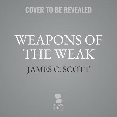 Weapons of the Weak: Everyday Forms of Peasant Resistance Unabridged edition