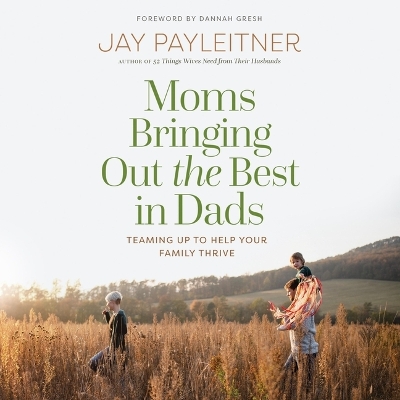 Moms Bringing Out the Best in Dads: Teaming Up to Help Your Family Thrive