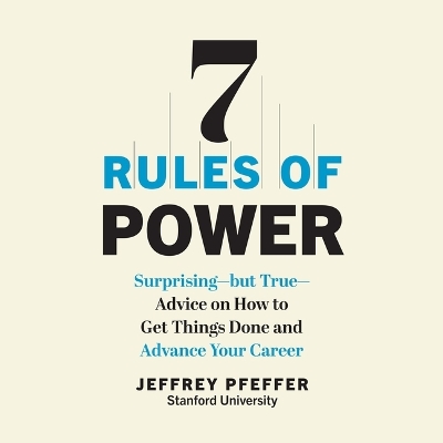 7 Rules of Power: Surprising - But True - Advice on How to Get Things Done and Advance Your  Career