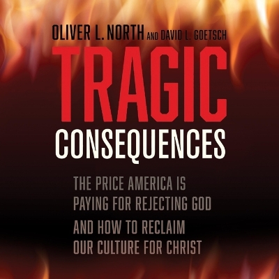 Tragic Consequences: The Price America Is Paying for Rejecting God and How to Reclaim Our Culture  for Christ
