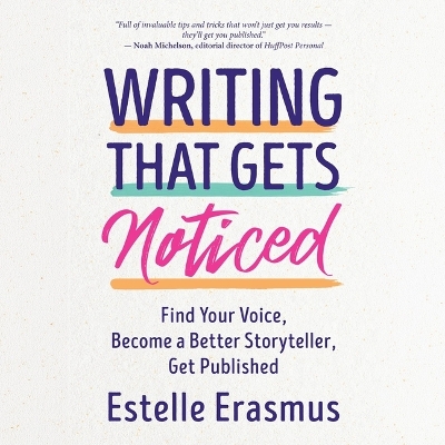 Writing That Gets Noticed: Find Your Voice, Become a Better Storyteller, Get Published
