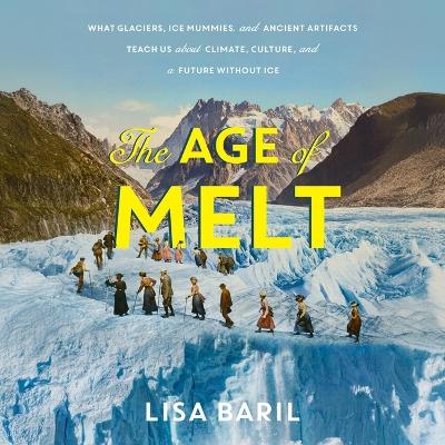 Age of Melt: What Glaciers, Ice Mummies, and Ancient Artifacts Teach Us about Climate,  Culture, and a Future Without Ice Unabridged edition