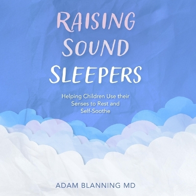 Raising Sound Sleepers: Helping Children Use Their Senses to Rest and Self-Soothe