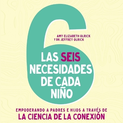 Las 6 Necesidades de Cada Niño: Empoderar a Padres E Hijos a Través de la Ciencia de la Conexión