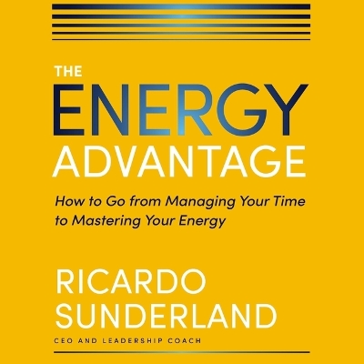 Energy Advantage: How to Go from Managing Your Time to Mastering Your Energy Unabridged edition