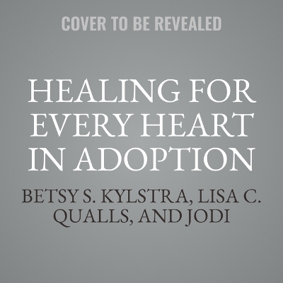 Healing for Every Heart in Adoption: Redemptive Prayers and Strategies for Adoptive Parents, Adoptees, and Birth  Parents Unabridged edition