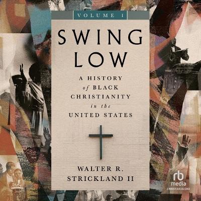 Swing Low, Volume 1: A History of Black Christianity in the United States Unabridged edition